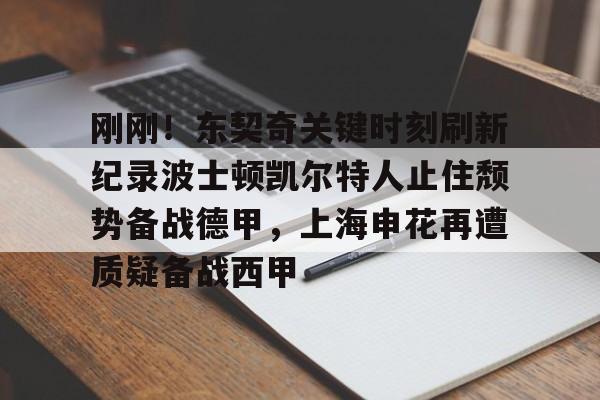 爱游戏官网-刚刚！东契奇关键时刻刷新纪录波士顿凯尔特人止住颓势备战德甲，上海申花再遭质疑备战西甲