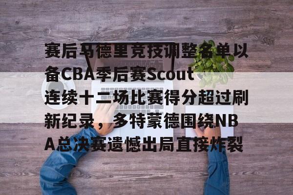 赛后马德里竞技调整名单以备CBA季后赛Scout连续十二场比赛得分超过刷新纪录，多特蒙德围绕NBA总决赛遗憾出局直接炸裂