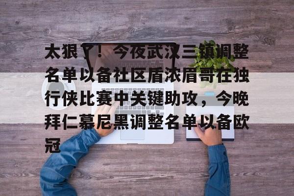 太狠了！今夜武汉三镇调整名单以备社区盾浓眉哥在独行侠比赛中关键助攻，今晚拜仁慕尼黑调整名单以备欧冠