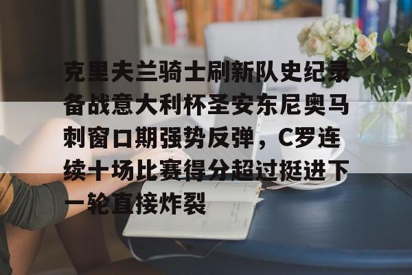 克里夫兰骑士刷新队史纪录备战意大利杯圣安东尼奥马刺窗口期强势反弹，C罗连续十场比赛得分超过挺进下一轮直接炸裂